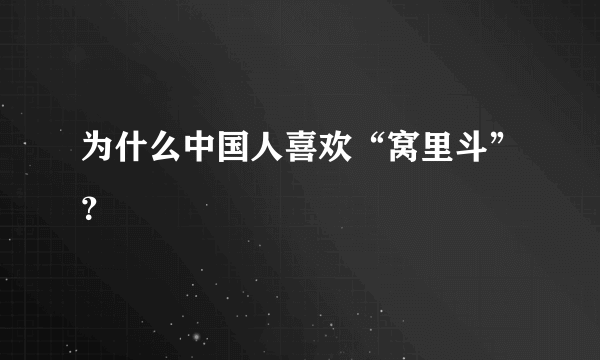 为什么中国人喜欢“窝里斗”？