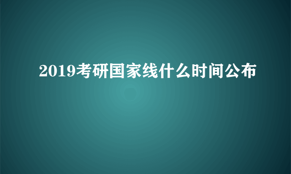 2019考研国家线什么时间公布