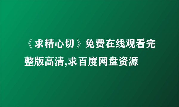 《求精心切》免费在线观看完整版高清,求百度网盘资源