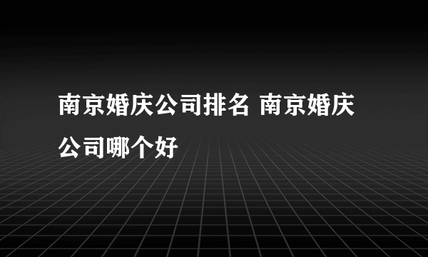 南京婚庆公司排名 南京婚庆公司哪个好