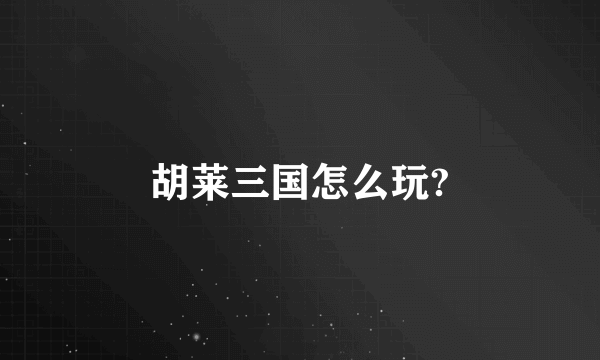 胡莱三国怎么玩?