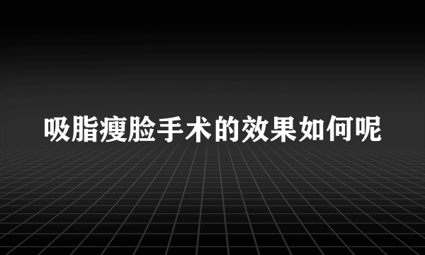 吸脂瘦脸手术的效果如何呢