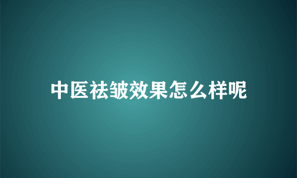 中医祛皱效果怎么样呢