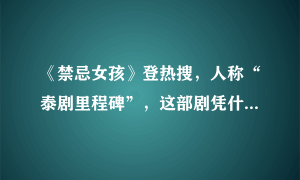 《禁忌女孩》登热搜，人称“泰剧里程碑”，这部剧凭什么这么牛？