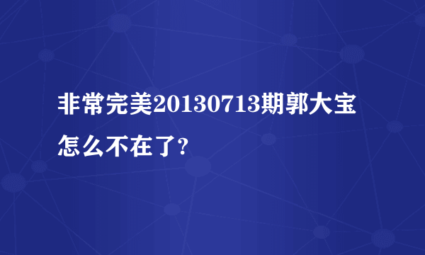 非常完美20130713期郭大宝怎么不在了?