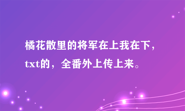 橘花散里的将军在上我在下，txt的，全番外上传上来。