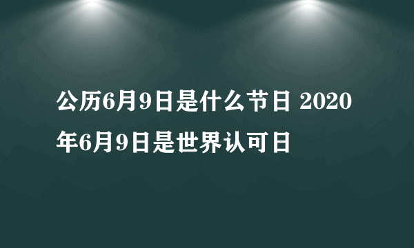 公历6月9日是什么节日 2020年6月9日是世界认可日