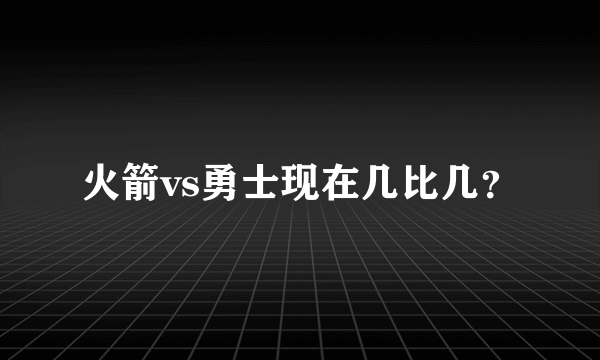 火箭vs勇士现在几比几？