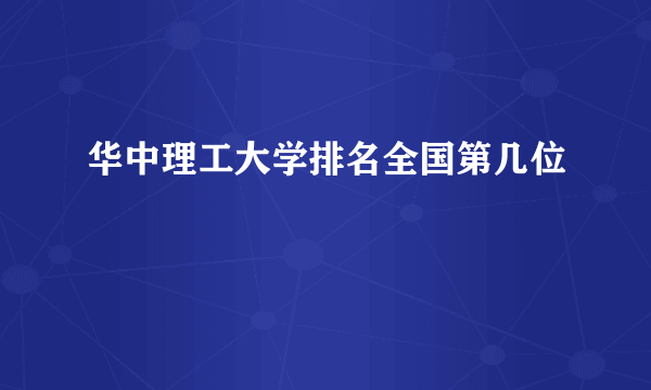 华中理工大学排名全国第几位