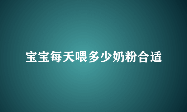 宝宝每天喂多少奶粉合适