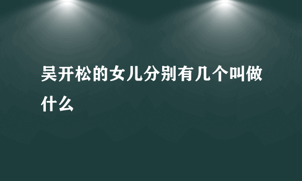 吴开松的女儿分别有几个叫做什么