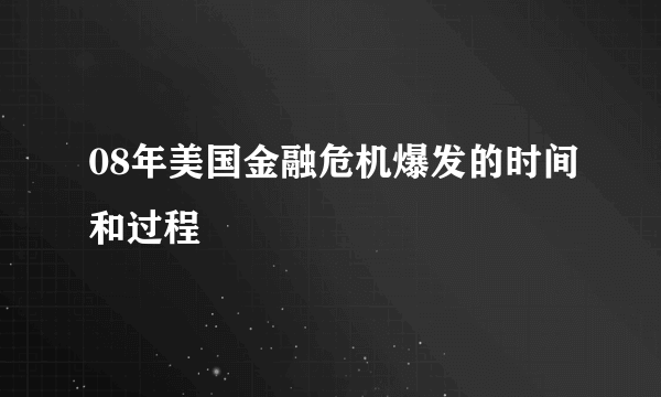 08年美国金融危机爆发的时间和过程