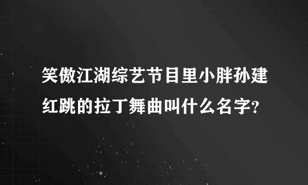 笑傲江湖综艺节目里小胖孙建红跳的拉丁舞曲叫什么名字？