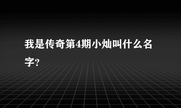 我是传奇第4期小灿叫什么名字？