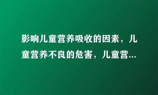 影响儿童营养吸收的因素，儿童营养不良的危害，儿童营养的饮食搭配