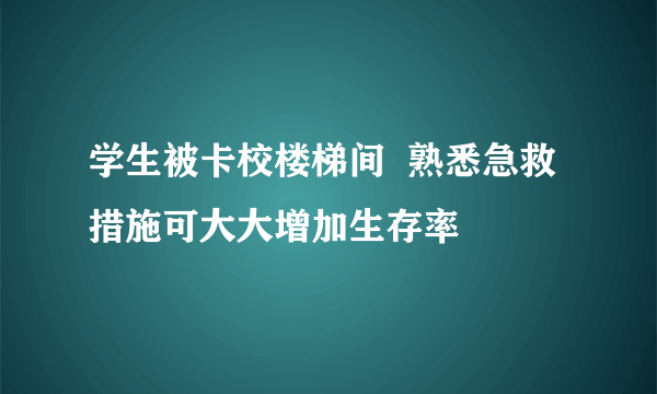 学生被卡校楼梯间  熟悉急救措施可大大增加生存率