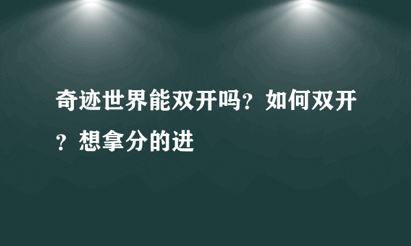 奇迹世界能双开吗？如何双开？想拿分的进