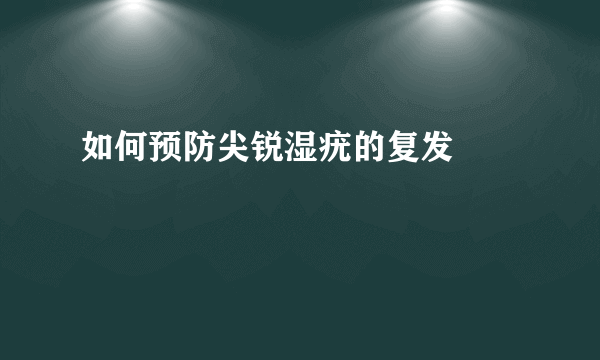 如何预防尖锐湿疣的复发  　　