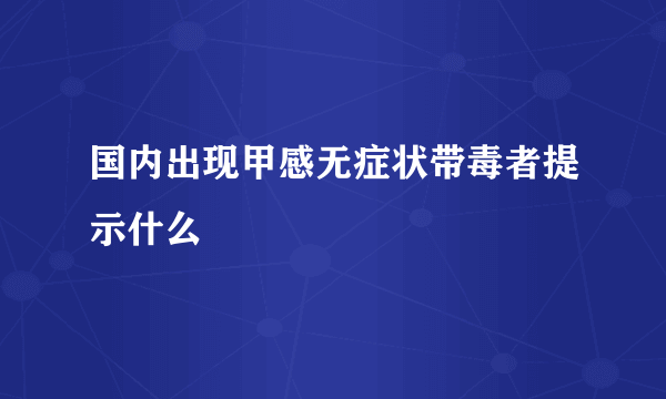 国内出现甲感无症状带毒者提示什么