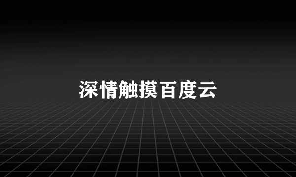 深情触摸百度云