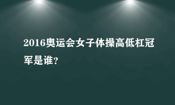 2016奥运会女子体操高低杠冠军是谁？