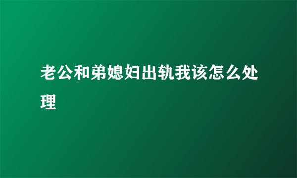 老公和弟媳妇出轨我该怎么处理