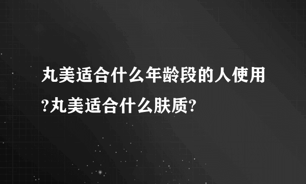 丸美适合什么年龄段的人使用?丸美适合什么肤质?