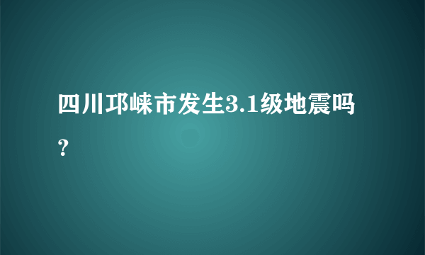 四川邛崃市发生3.1级地震吗？