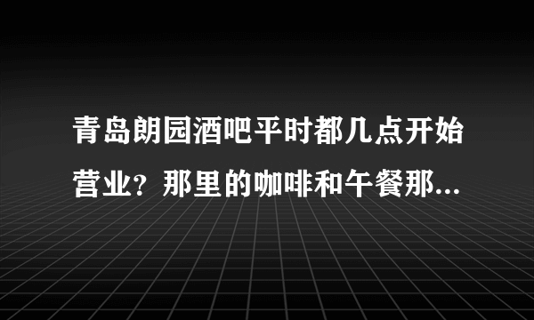 青岛朗园酒吧平时都几点开始营业？那里的咖啡和午餐那种比较好？多少钱？