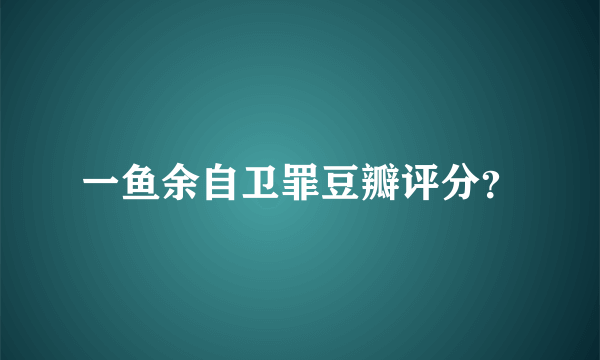 一鱼余自卫罪豆瓣评分？