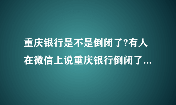 重庆银行是不是倒闭了?有人在微信上说重庆银行倒闭了，是不是真的？