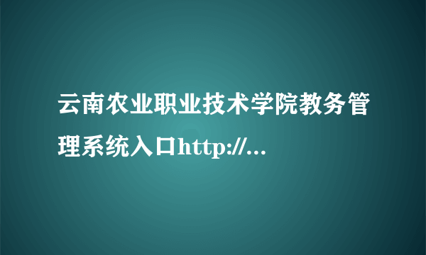 云南农业职业技术学院教务管理系统入口http://www.ynavc.com/main/news/depict/30