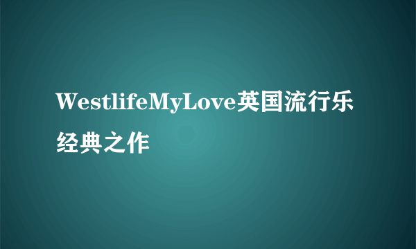 WestlifeMyLove英国流行乐经典之作