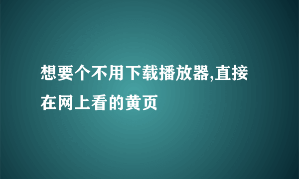 想要个不用下载播放器,直接在网上看的黄页