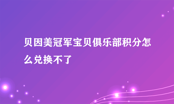 贝因美冠军宝贝俱乐部积分怎么兑换不了