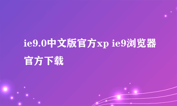 ie9.0中文版官方xp ie9浏览器官方下载