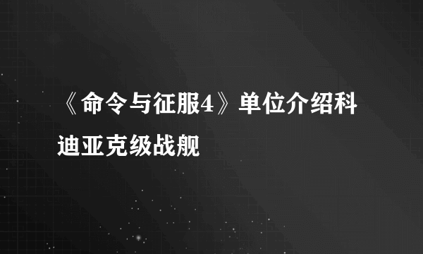 《命令与征服4》单位介绍科迪亚克级战舰