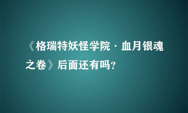 《格瑞特妖怪学院·血月银魂之卷》后面还有吗？