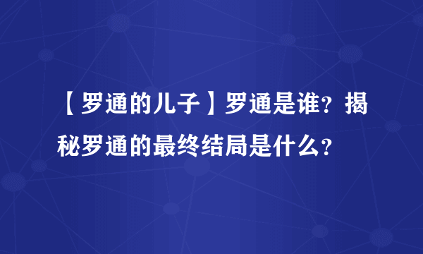 【罗通的儿子】罗通是谁？揭秘罗通的最终结局是什么？