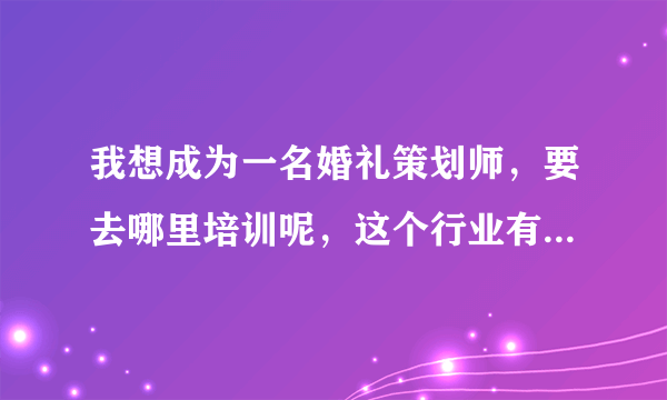 我想成为一名婚礼策划师，要去哪里培训呢，这个行业有什么要求吗？