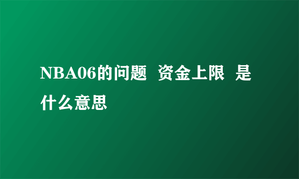 NBA06的问题  资金上限  是什么意思