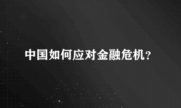 中国如何应对金融危机？