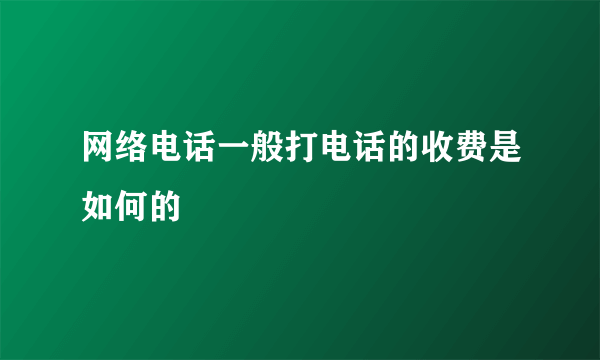 网络电话一般打电话的收费是如何的