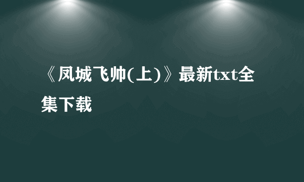 《凤城飞帅(上)》最新txt全集下载