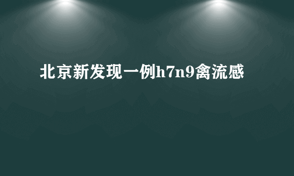 北京新发现一例h7n9禽流感