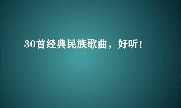 30首经典民族歌曲，好听！