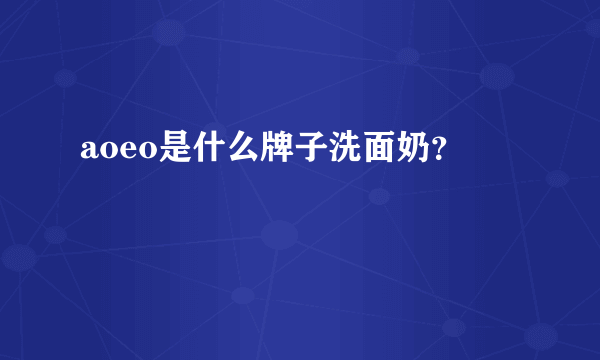 aoeo是什么牌子洗面奶？