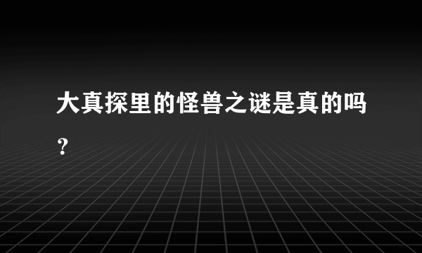 大真探里的怪兽之谜是真的吗？