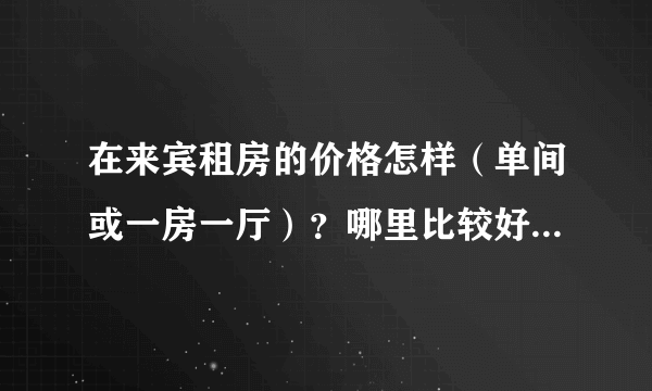 在来宾租房的价格怎样（单间或一房一厅）？哪里比较好？谢谢！