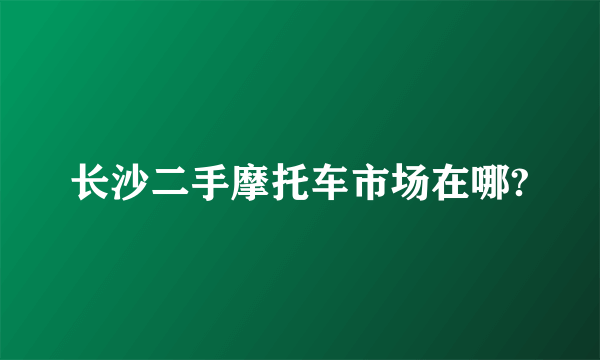 长沙二手摩托车市场在哪?